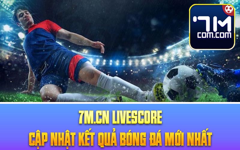 7m.cn livescore Cập nhật kết quả bóng đá mới nhất 