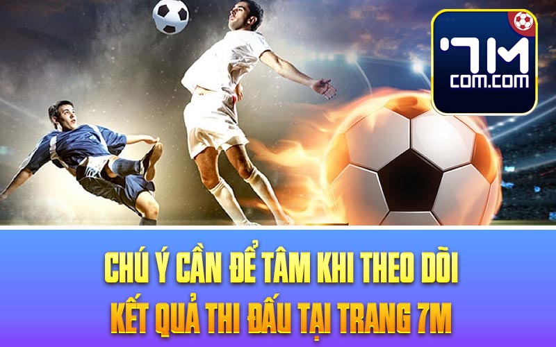 Chú ý cần để tâm khi theo dõi kết quả thi đấu tại trang 7M