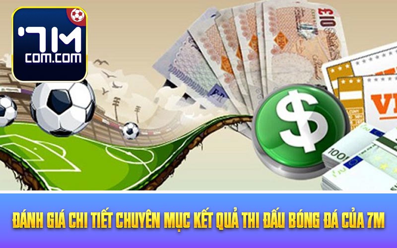 Đánh giá chi tiết chuyên mục kết quả thi đấu bóng đá của 7M